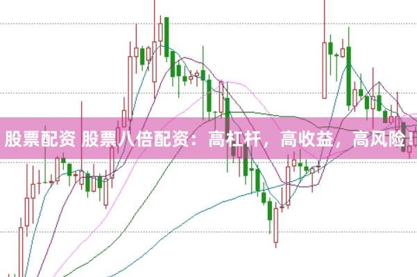 股票配资 股票八倍配资：高杠杆，高收益，高风险！