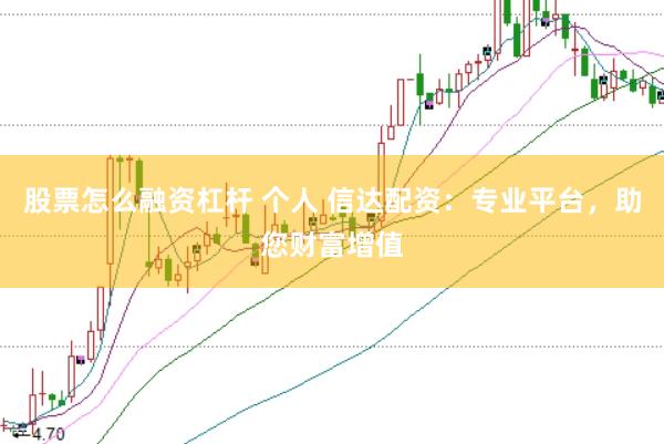 股票怎么融资杠杆 个人 信达配资：专业平台，助您财富增值