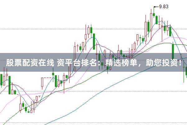 股票配资在线 资平台排名：精选榜单，助您投资！