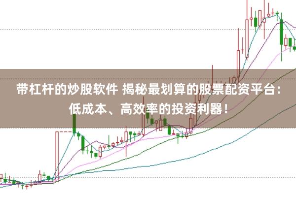 带杠杆的炒股软件 揭秘最划算的股票配资平台：低成本、高效率的投资利器！