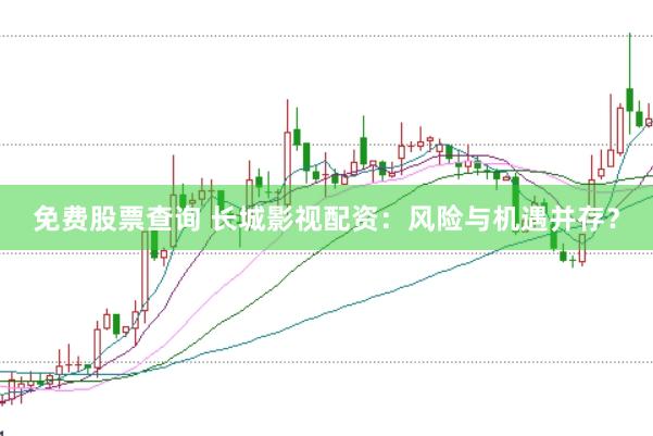 免费股票查询 长城影视配资：风险与机遇并存？