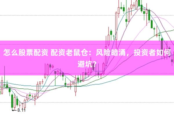 怎么股票配资 配资老鼠仓：风险暗涌，投资者如何避坑？