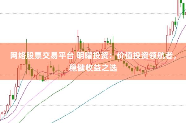 网络股票交易平台 明曜投资：价值投资领航者，稳健收益之选