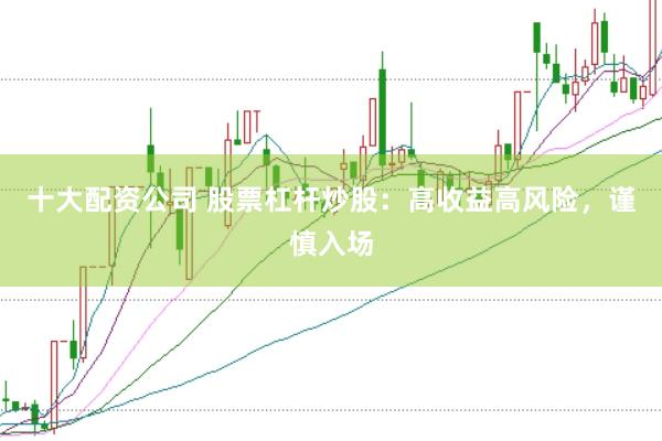 十大配资公司 股票杠杆炒股:高收益高风险,谨慎入场