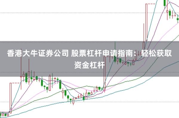香港大牛证券公司 股票杠杆申请指南:轻松获取资金杠杆