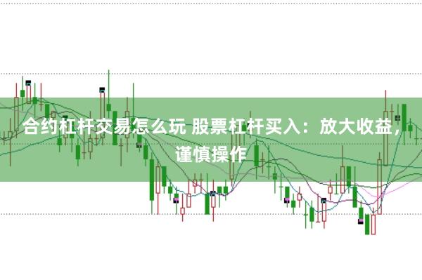 合约杠杆交易怎么玩 股票杠杆买入:放大收益,谨慎操作