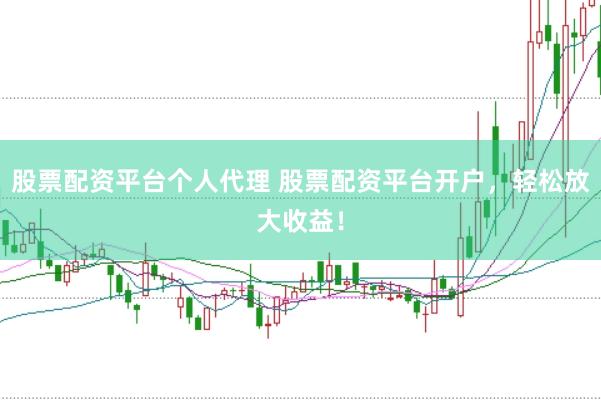 股票配资平台个人代理 股票配资平台开户,轻松放大收益!