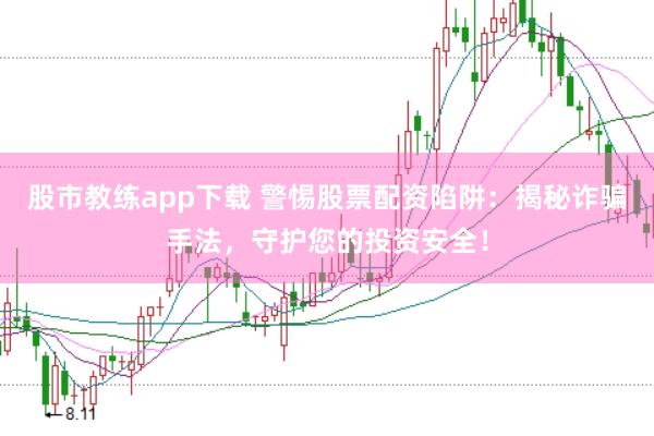 股市教练app下载 警惕股票配资陷阱：揭秘诈骗手法，守护您的投资安全！