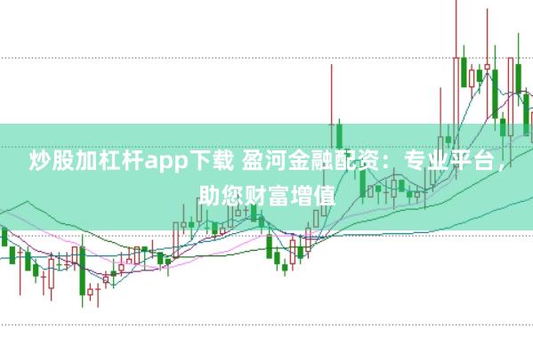 炒股加杠杆app下载 盈河金融配资:专业平台,助您财富增值
