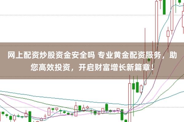 网上配资炒股资金安全吗 专业黄金配资服务,助您高效投资,开启财富增长新篇章!