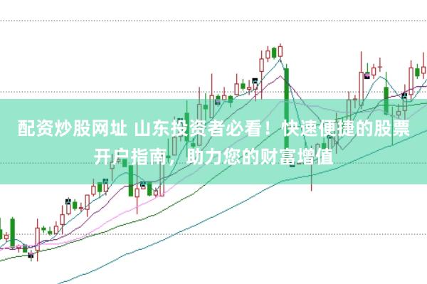 配资炒股网址 山东投资者必看!快速便捷的股票开户指南,助力您的财富增值