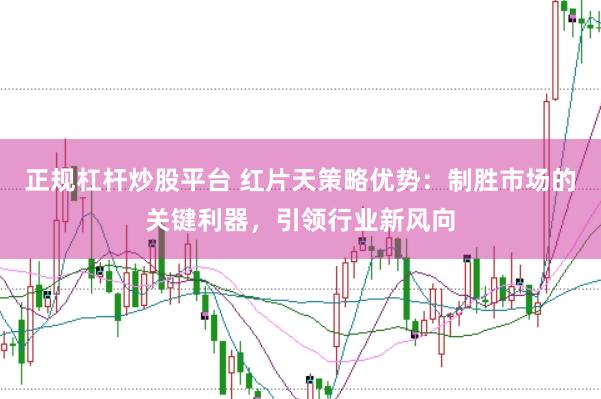 正规杠杆炒股平台 红片天策略优势:制胜市场的关键利器,引领行业新风向
