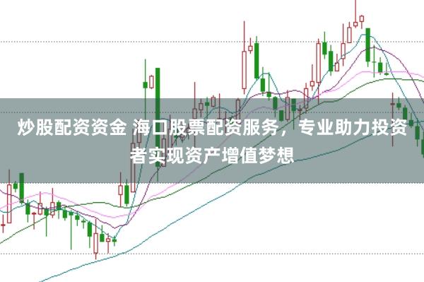 炒股配资资金 海口股票配资服务,专业助力投资者实现资产增值梦想