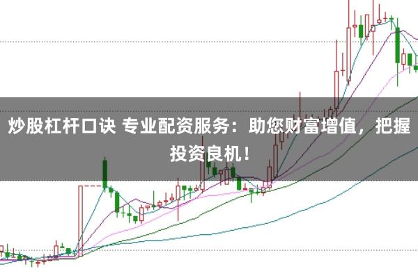 炒股杠杆口诀 专业配资服务:助您财富增值,把握投资良机!