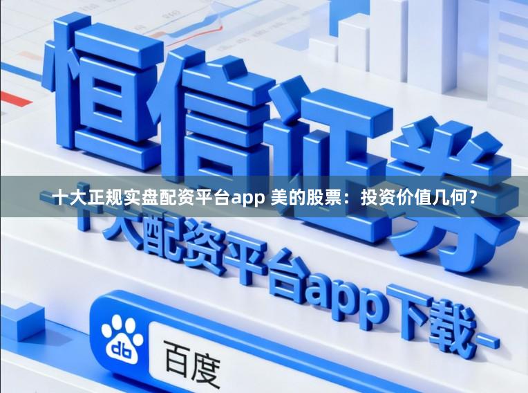 十大正规实盘配资平台app 美的股票:投资价值几何?