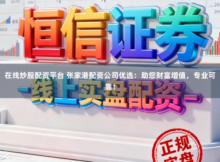 在线炒股配资平台 张家港配资公司优选：助您财富增值，专业可靠！