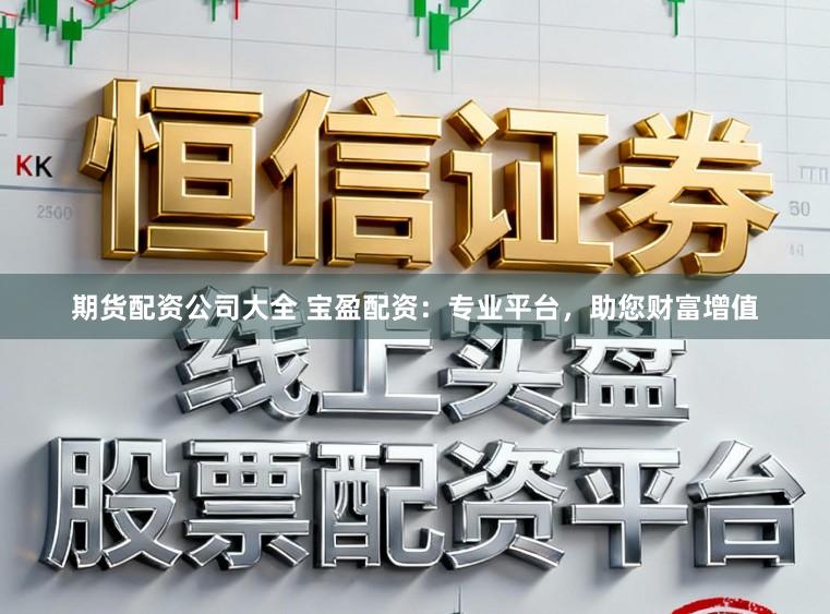 期货配资公司大全 宝盈配资：专业平台，助您财富增值