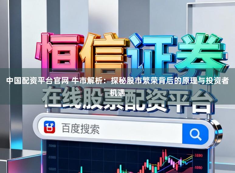中国配资平台官网 牛市解析:探秘股市繁荣背后的原理与投资者机遇