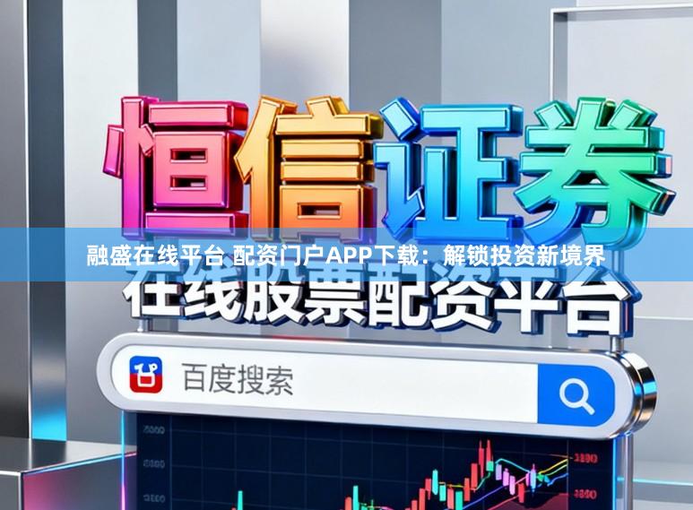 融盛在线平台 配资门户APP下载:解锁投资新境界