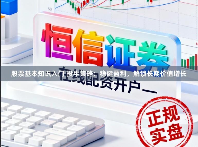 股票基本知识入门 投牛策略:稳健盈利,解锁长期价值增长