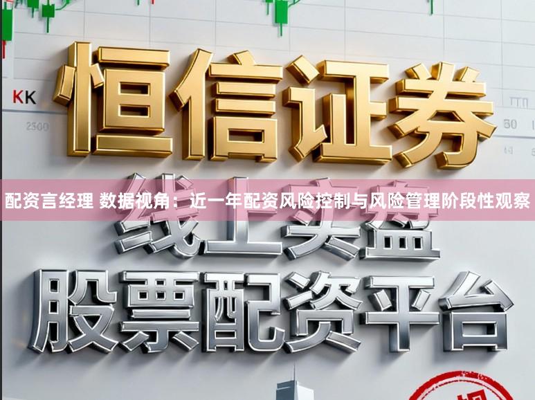 配资言经理 数据视角:近一年配资风险控制与风险管理阶段性观察