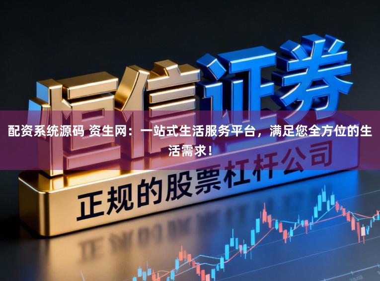 配资系统源码 资生网：一站式生活服务平台，满足您全方位的生活需求！