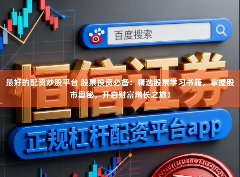最好的配资炒股平台 股票投资必备：精选股票学习书籍，掌握股市奥秘，开启财富增长之旅！