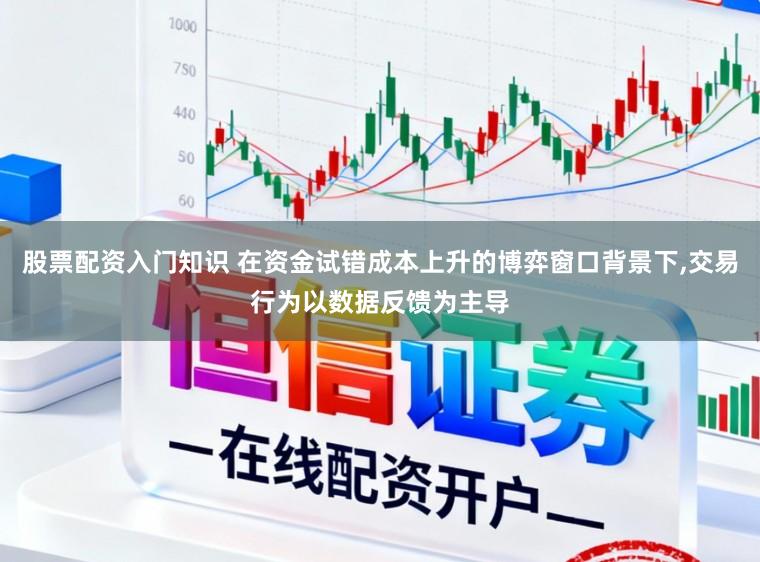 股票配资入门知识 在资金试错成本上升的博弈窗口背景下，交易行为以数据反馈为主导