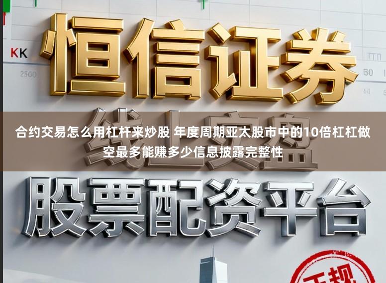 合约交易怎么用杠杆来炒股 年度周期亚太股市中的10倍杠杠做空最多能赚多少信息披露完整性