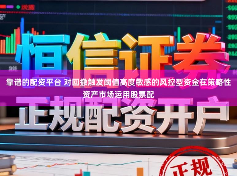 靠谱的配资平台 对回撤触发阈值高度敏感的风控型资金在策略性资产市场运用股票配