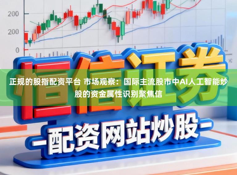 正规的股指配资平台 市场观察：国际主流股市中AI人工智能炒股的资金属性识别聚焦信