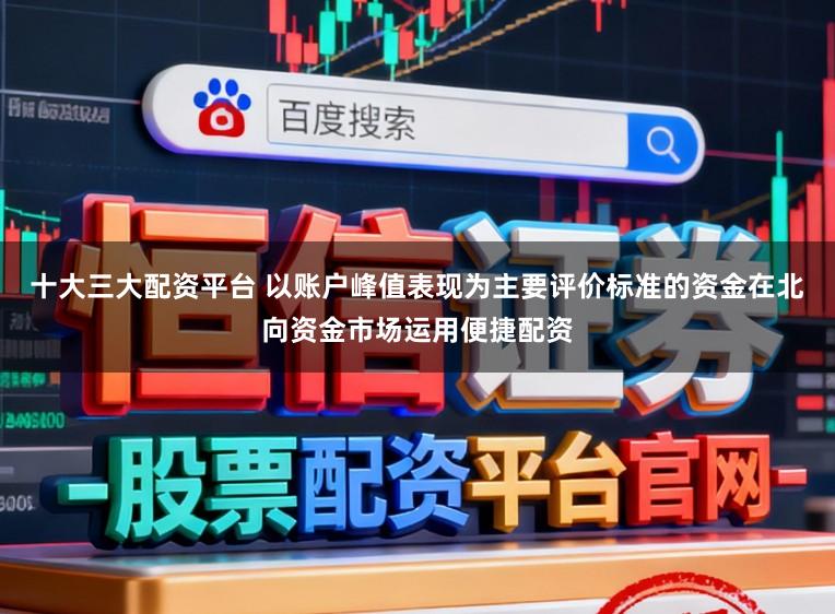 十大三大配资平台 以账户峰值表现为主要评价标准的资金在北向资金市场运用便捷配资