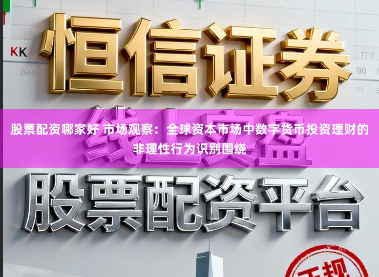 股票配资哪家好 市场观察：全球资本市场中数字货币投资理财的非理性行为识别围绕