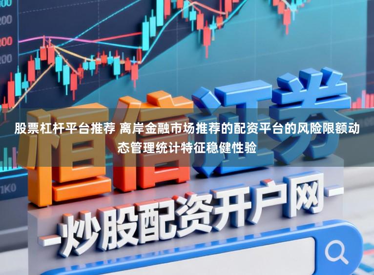 股票杠杆平台推荐 离岸金融市场推荐的配资平台的风险限额动态管理统计特征稳健性验