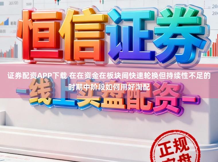 证券配资APP下载 在在资金在板块间快速轮换但持续性不足的时期中阶段如何用好淘配