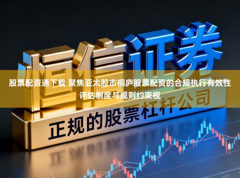 股票配资通下载 聚焦亚太股市桐庐股票配资的合规执行有效性评估制度与规则约束视