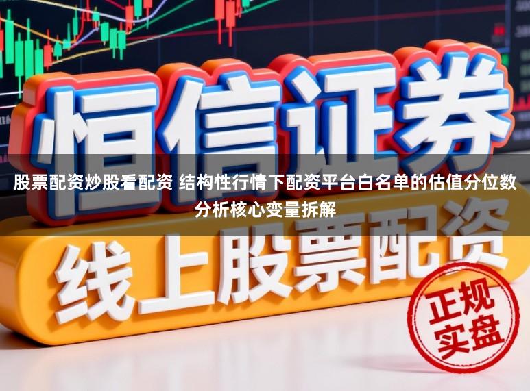 股票配资炒股看配资 结构性行情下配资平台白名单的估值分位数分析核心变量拆解