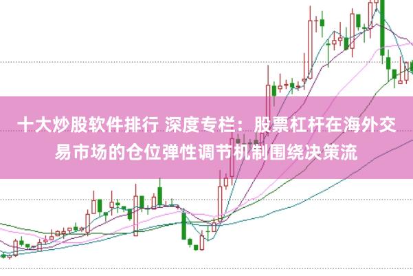 十大炒股软件排行 深度专栏：股票杠杆在海外交易市场的仓位弹性调节机制围绕决策流