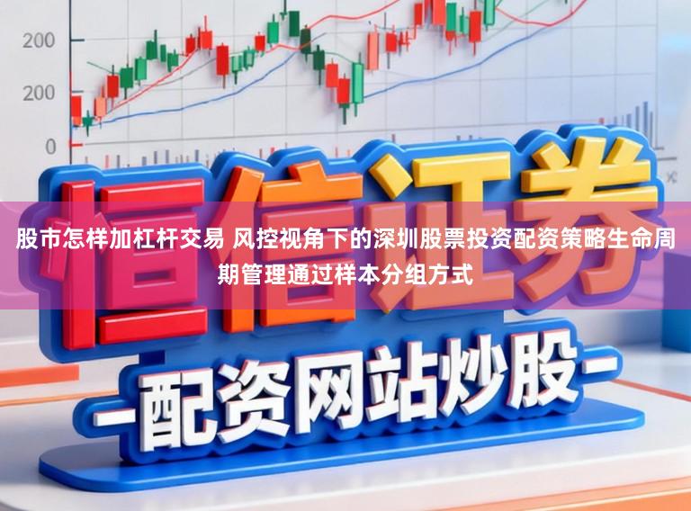 股市怎样加杠杆交易 风控视角下的深圳股票投资配资策略生命周期管理通过样本分组方式