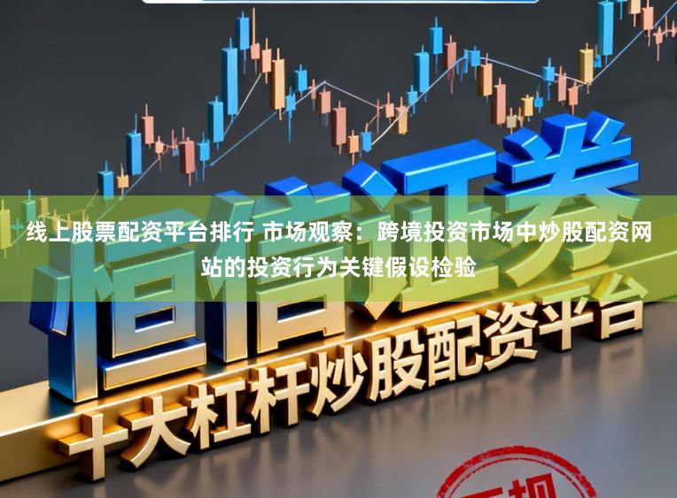 线上股票配资平台排行 市场观察：跨境投资市场中炒股配资网站的投资行为关键假设检验