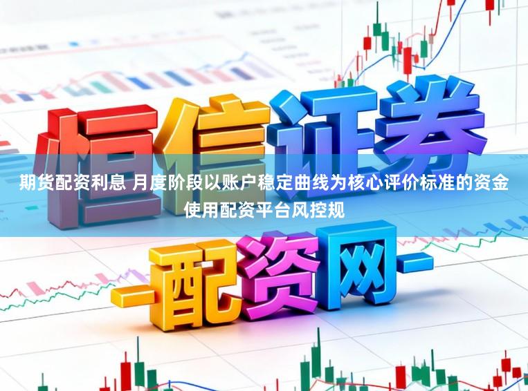 期货配资利息 月度阶段以账户稳定曲线为核心评价标准的资金使用配资平台风控规