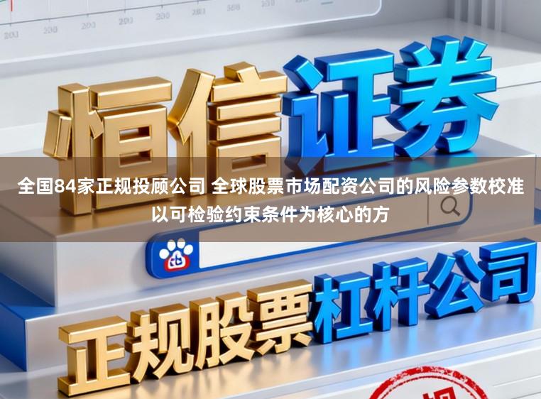 全国84家正规投顾公司 全球股票市场配资公司的风险参数校准以可检验约束条件为核心的方