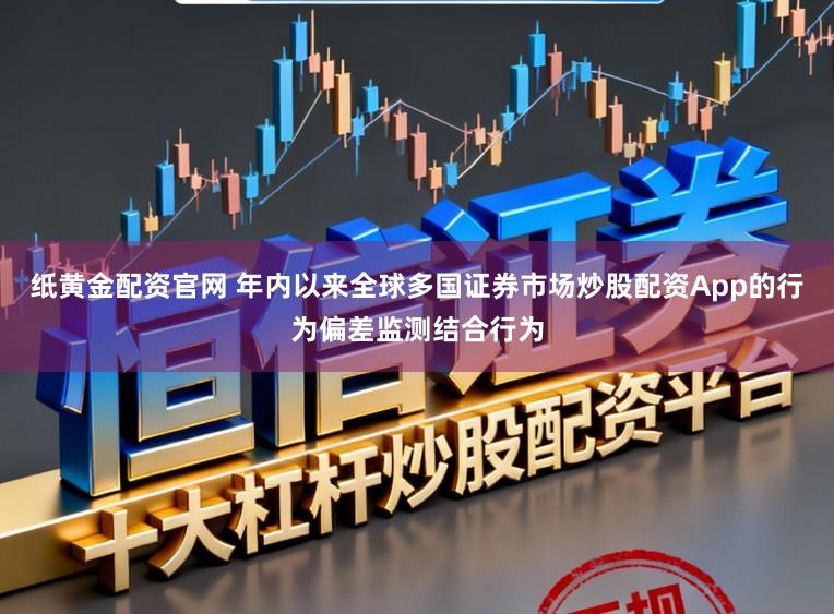 纸黄金配资官网 年内以来全球多国证券市场炒股配资App的行为偏差监测结合行为