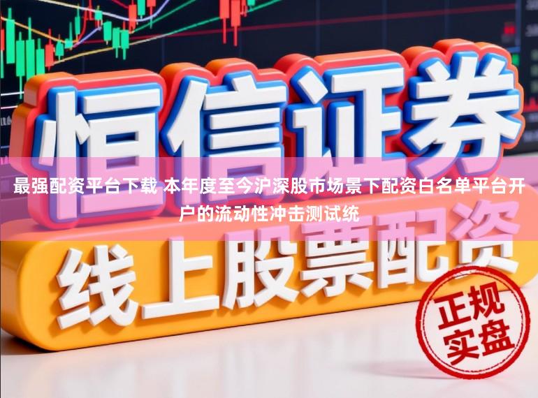 最强配资平台下载 本年度至今沪深股市场景下配资白名单平台开户的流动性冲击测试统