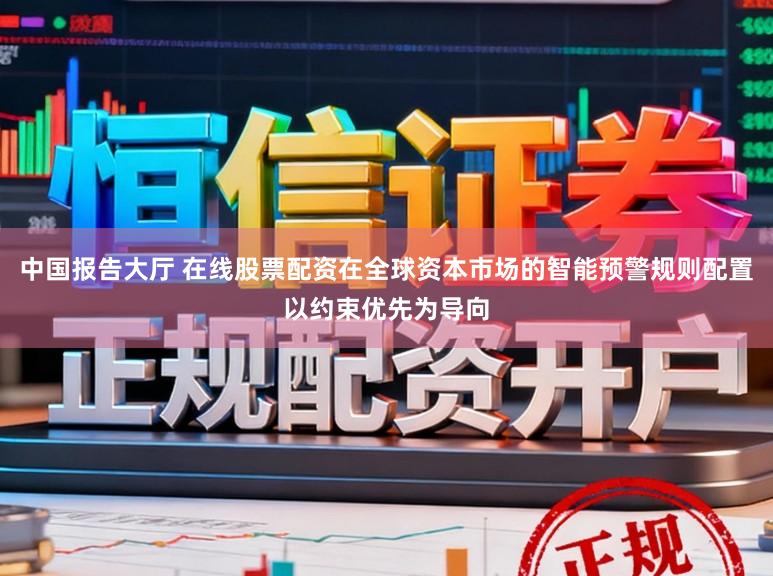 中国报告大厅 在线股票配资在全球资本市场的智能预警规则配置以约束优先为导向