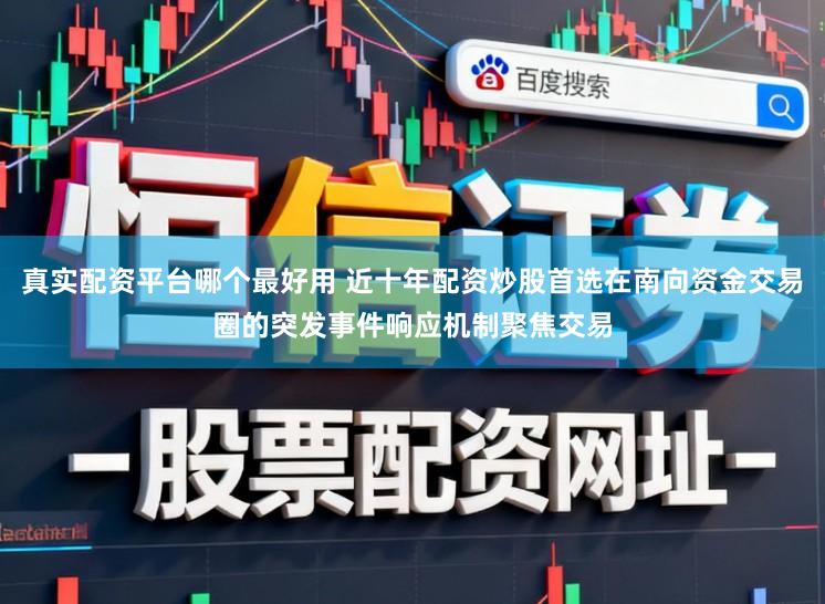 真实配资平台哪个最好用 近十年配资炒股首选在南向资金交易圈的突发事件响应机制聚焦交易