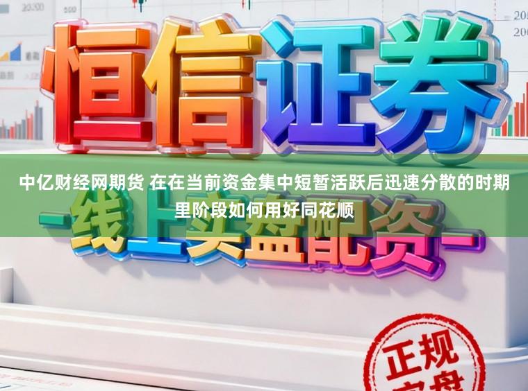 中亿财经网期货 在在当前资金集中短暂活跃后迅速分散的时期里阶段如何用好同花顺