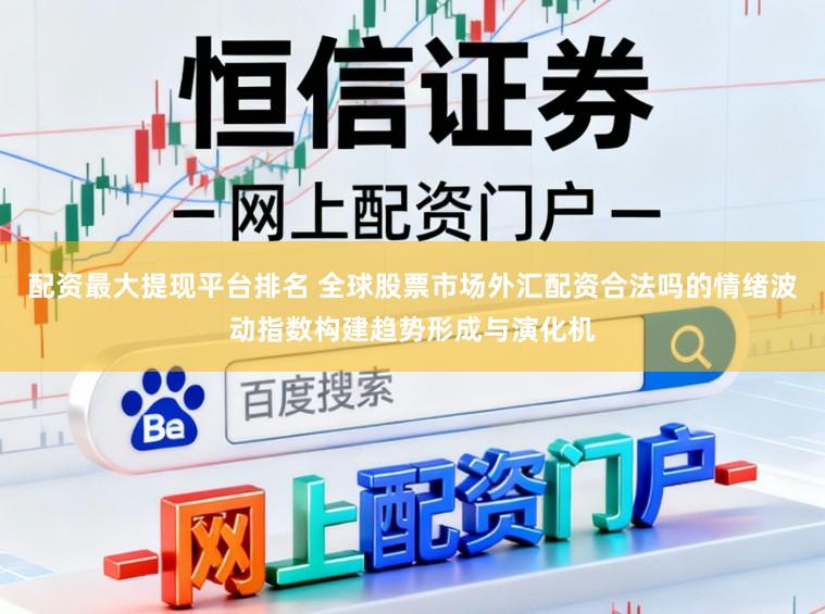 配资最大提现平台排名 全球股票市场外汇配资合法吗的情绪波动指数构建趋势形成与演化机