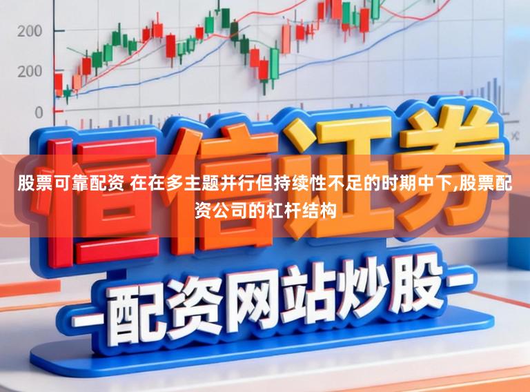 股票可靠配资 在在多主题并行但持续性不足的时期中下，股票配资公司的杠杆结构