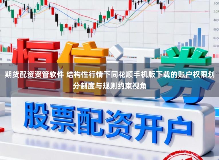 期货配资资管软件 结构性行情下同花顺手机版下载的账户权限划分制度与规则约束视角